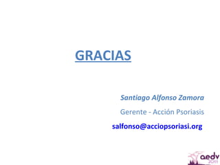 GRACIAS Santiago Alfonso Zamora Gerente - Acción Psoriasis [email_address]   