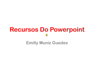 Recursos Do Powerpoint
Emilly Muniz Guedes

 
