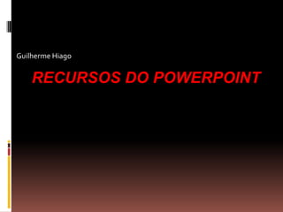 Guilherme Hiago

RECURSOS DO POWERPOINT

 