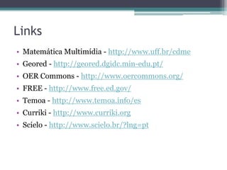 ReferênciasBlog Recursos Educacionais Abertos: http://rea.net.br/CreativeCommons Brasil: http://www.creativecommons.org.br/Rossini, Carolina. Política Pública para REA: colaboração para inovação  e acesso a educação. Disponível em: <http://www.slideshare.net/carolina.rossini/cr4-re-anaalespfinal> Acesso em: 15 jun 2011.