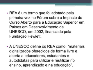 REA é um termo que foi adotado pela primeira vez no Fórum sobre o Impacto do Curso Aberto para a Educação Superior em País...