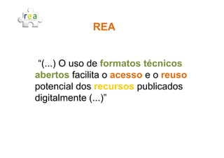 “(...) O uso de formatos técnicos
abertos facilita o acesso e o reuso
REAREA
abertos facilita o acesso e o reuso
potencial dos recursos publicados
digitalmente (...)”
 