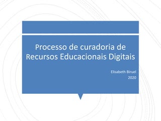Processo de curadoria de
Recursos Educacionais Digitais
Elisabeth Biruel
2020
 