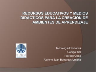 Tecnología Educativa
                 Código 100
               Profesor José
Alumno Juan Barrantes Umaña
 