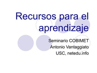 Recursos para el aprendizaje Seminario COBIMET Antonio Vantaggiato USC, netedu.info 
