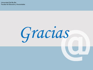 Gracias
Universidad Del Bio Bio
Facultad de Educación y Humanidades
 