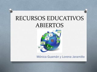 RECURSOS EDUCATIVOS
ABIERTOS
Mónica Guamán y Lorena Jaramillo
 