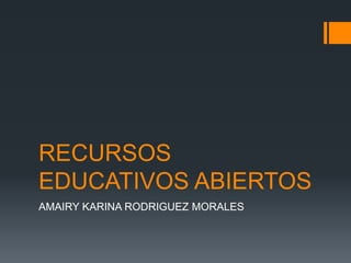 RECURSOS
EDUCATIVOS ABIERTOS
AMAIRY KARINA RODRIGUEZ MORALES

 