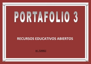 RECURSOS EDUCATIVOS ABIERTOS
M. TORRES
 