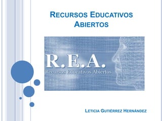 RECURSOS EDUCATIVOS 
ABIERTOS 
LETICIA GUTIÉRREZ HERNÁNDEZ 
 