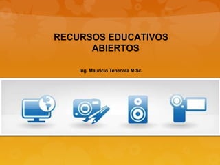 RECURSOS EDUCATIVOS
ABIERTOS
Ing. Mauricio Tenecota M.Sc.
 