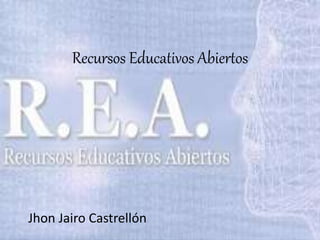 Recursos Educativos Abiertos
Jhon Jairo Castrellón
 