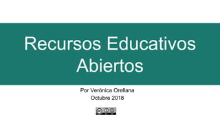 Recursos Educativos
Abiertos
Por Verónica Orellana
Octubre 2018
 