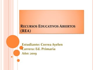 RECURSOS EDUCATIVOS ABIERTOS
(REA)
Estudiante: Correa Ayelen
Carrera: Ed. Primaria
Año: 2019
 