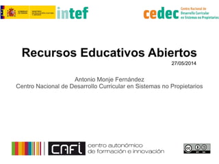 Recursos Educativos Abiertos
Antonio Monje Fernández
Centro Nacional de Desarrollo Curricular en Sistemas no Propietarios
27/05/2014
 