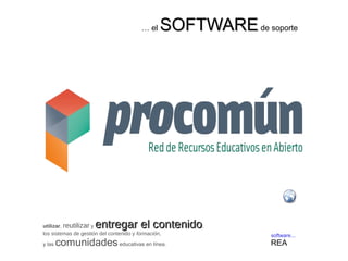 … el SSOOFFTTWWAARREE de soporte 
software... 
REA 
utilizar, reutilizar y eennttrreeggaarr eell ccoonntteenniiddoo, 
los sistemas de gestión del contenido y formación, 
y las comunidades educativas en línea. 
 