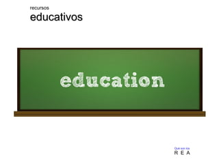 recursos 
eedduuccaattiivvooss 
Qué son los 
R E A 
 