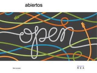 aabbiieerrttooss 
Qué son los 
libre acceso R E A 
 
