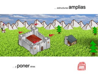 … y ponerponerotras
… estructuras ampliasamplias
 