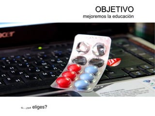 OBJETIVOOBJETIVO
mejoremos la educación
tú... ¿qué eliges?
 