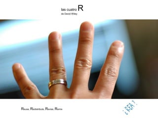 las cuatro Rde David Wiley
Reuse, Redistribute, Revise, Remix
 