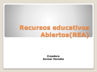 Recursos educativos
Abiertos(REA)
Creadora
Jormar Heredia
 