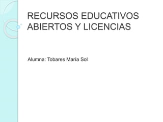 RECURSOS EDUCATIVOS
ABIERTOS Y LICENCIAS
Alumna: Tobares María Sol
 