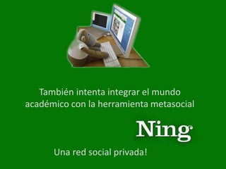 También intenta integrar el mundo
académico con la herramienta metasocial



      Una red social privada!
 