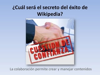 ¿Cuál será el secreto del éxito de
            Wikipedia?




La colaboración permite crear y manejar contenidos
 