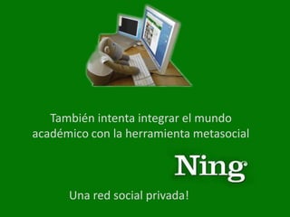 También intenta integrar el mundo
académico con la herramienta metasocial



      Una red social privada!
 