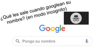 ¿Qué les sale cuando googlean su
nombre? (en modo incognito)
Ponga su nombre
 