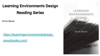 Learning Environments Design
Reading Series
Evrim Baran
https://learningenvironmentsdesign.
pressbooks.com/
 