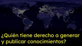 ¿Quién tiene derecho a generar
y publicar conocimientos?
 