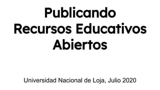 Publicando
Recursos Educativos
Abiertos
Universidad Nacional de Loja, Julio 2020
 