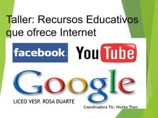 Taller: Recursos Educativos
que ofrece Internet
Niurka Then
Coordinadora Tic: Niurka Then
LICEO VESP. ROSA DUARTE
 