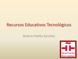Recursos Educativos Tecnológicos

        Beatriz Padilla Sánchez
 