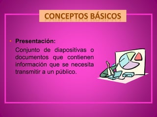 • Presentación:
Conjunto de diapositivas o
documentos que contienen
información que se necesita
transmitir a un público.
 