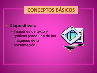• Diapositivas:
– Imágenes de texto y
gráficas (cada una de las
imágenes de la
presentación).
 