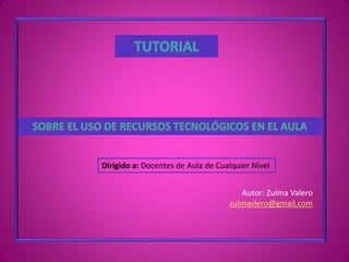 Autor: Zulma Valero
zulmavlero@gmail.com
Dirigido a: Docentes de Aula de Cualquier Nivel
 