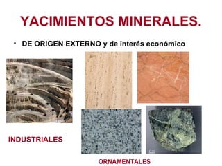 YACIMIENTOS MINERALES.
• DE ORIGEN EXTERNO y de interés económico

INDUSTRIALES
ORNAMENTALES

 