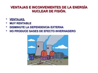 VENTAJAS E INCONVENIENTES DE LA ENERGÍA
NUCLEAR DE FISIÓN.





VENTAJAS.
MUY RENTABLE
DISMINUYE LA DEPENDENCIA EXTERN...