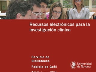 Recursos electrónicos para la investigación clínica Servicio de Bibliotecas Fabiola de Goñi Biblioteca. CUN 
