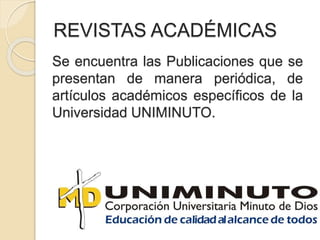 REVISTAS ACADÉMICAS
Se encuentra las Publicaciones que se
presentan de manera periódica, de
artículos académicos específicos de la
Universidad UNIMINUTO.
 