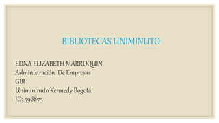 BIBLIOTECAS UNIMINUTO
EDNA ELIZABETH MARROQUIN
Administración De Empresas
GBI
Unimininuto Kennedy Bogotá
ID: 596875
 