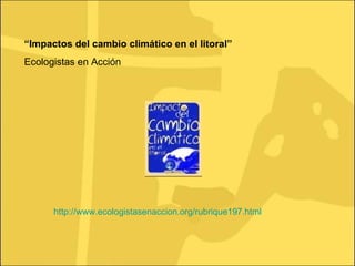 “ Impactos del cambio climático en el litoral” Ecologistas en Acción http://www.ecologistasenaccion.org/rubrique197.html 