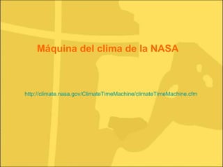 http://climate.nasa.gov/ClimateTimeMachine/climateTimeMachine.cfm Máquina del clima de la NASA 