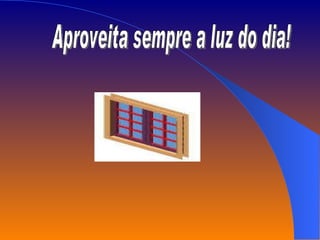 Aproveita sempre a luz do dia! 