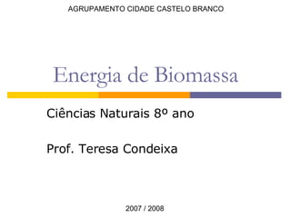 Energia de Biomassa Ciências Naturais 8º ano Prof. Teresa Condeixa AGRUPAMENTO CIDADE CASTELO BRANCO 2007 / 2008 