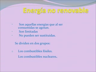 Son aquellas energías que al ser consumidas se agotan. Son limitadas  No pueden ser sustituidas. Se dividen en dos grupos: Los combustibles fósiles.  Los combustibles nucleares .  