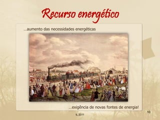 Recurso energético
…aumento das necessidades energéticas




                       …exigência de novas fontes de energia!
                                                                10
                          IL 2011
 